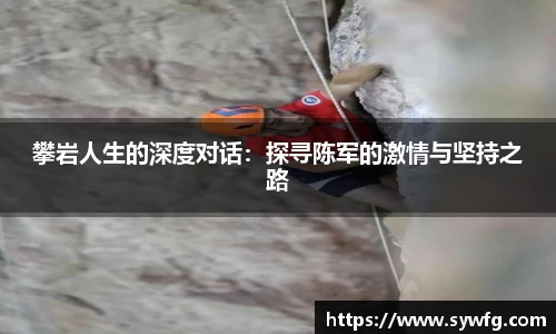 攀岩人生的深度对话：探寻陈军的激情与坚持之路