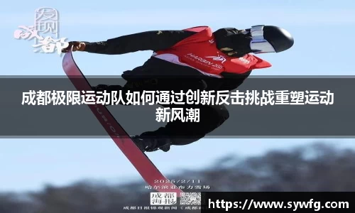 成都极限运动队如何通过创新反击挑战重塑运动新风潮