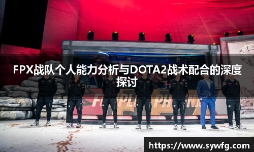 FPX战队个人能力分析与DOTA2战术配合的深度探讨