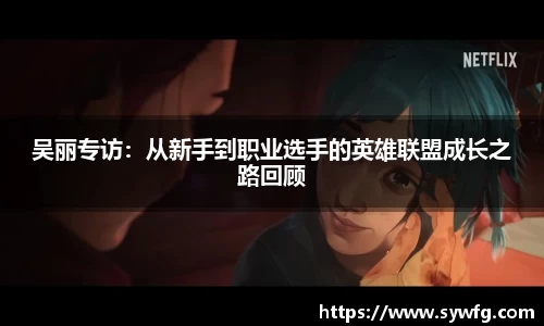 吴丽专访：从新手到职业选手的英雄联盟成长之路回顾