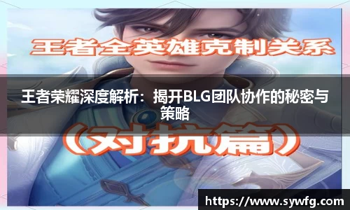 王者荣耀深度解析：揭开BLG团队协作的秘密与策略