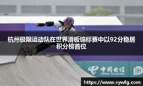 杭州极限运动队在世界滑板锦标赛中以92分稳居积分榜首位