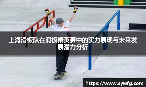 上海滑板队在滑板精英赛中的实力展现与未来发展潜力分析
