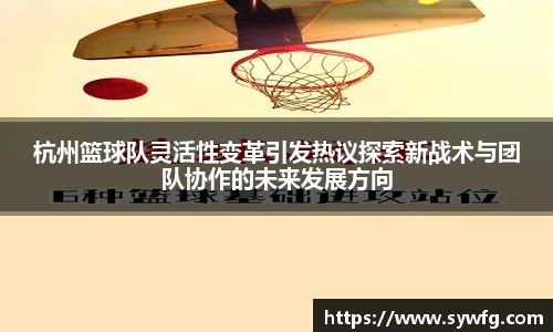 杭州篮球队灵活性变革引发热议探索新战术与团队协作的未来发展方向