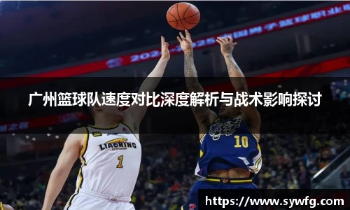 广州篮球队速度对比深度解析与战术影响探讨