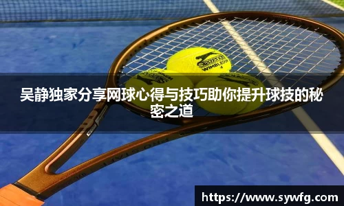 吴静独家分享网球心得与技巧助你提升球技的秘密之道