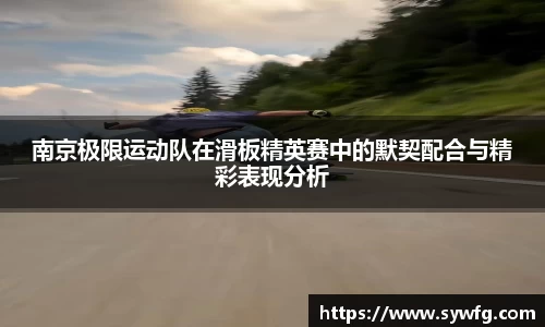 南京极限运动队在滑板精英赛中的默契配合与精彩表现分析