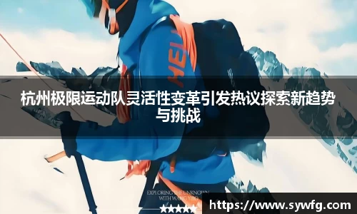 杭州极限运动队灵活性变革引发热议探索新趋势与挑战