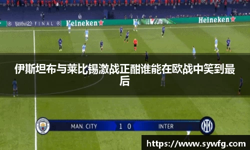 伊斯坦布与莱比锡激战正酣谁能在欧战中笑到最后