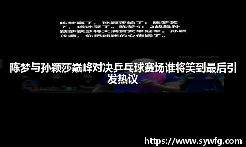 陈梦与孙颖莎巅峰对决乒乓球赛场谁将笑到最后引发热议