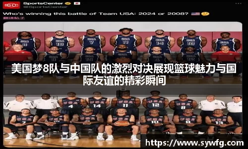 美国梦8队与中国队的激烈对决展现篮球魅力与国际友谊的精彩瞬间