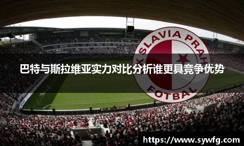 巴特与斯拉维亚实力对比分析谁更具竞争优势