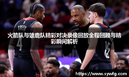 火箭队与雄鹿队精彩对决录像回放全程回顾与精彩瞬间解析