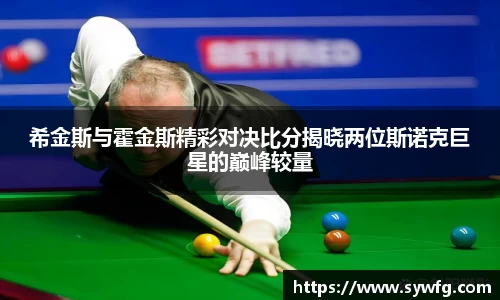 希金斯与霍金斯精彩对决比分揭晓两位斯诺克巨星的巅峰较量