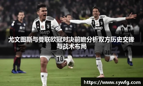 尤文图斯与曼联欧冠对决前瞻分析双方历史交锋与战术布局