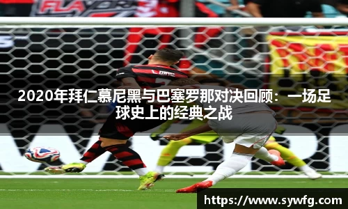 2020年拜仁慕尼黑与巴塞罗那对决回顾：一场足球史上的经典之战