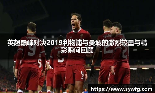 英超巅峰对决2019利物浦与曼城的激烈较量与精彩瞬间回顾