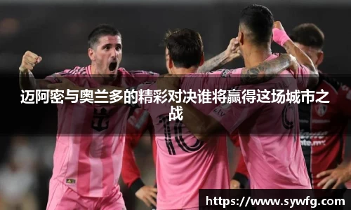 迈阿密与奥兰多的精彩对决谁将赢得这场城市之战