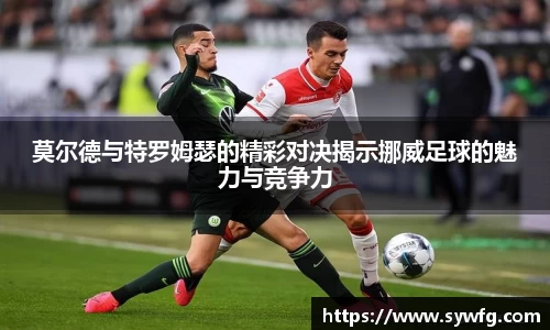 莫尔德与特罗姆瑟的精彩对决揭示挪威足球的魅力与竞争力